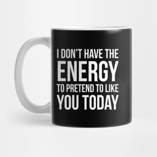 I Don't Have The Energy To Pretend To Like You Today Mug